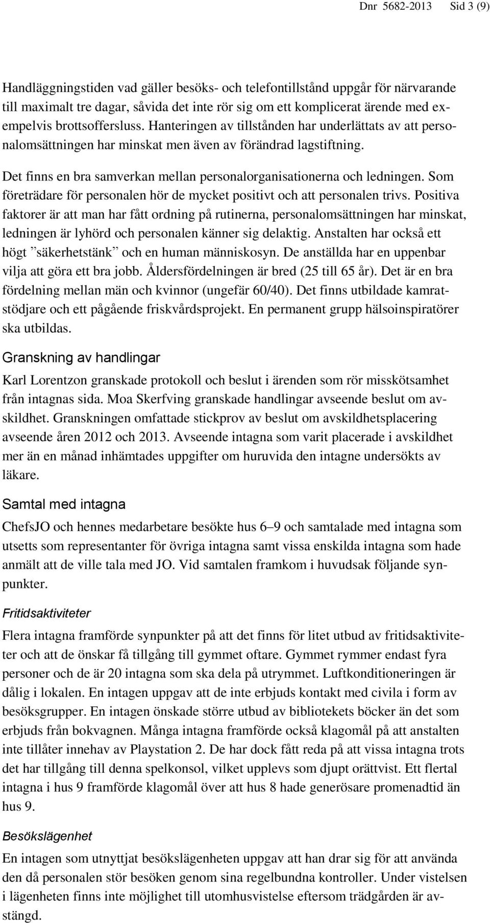 Det finns en bra samverkan mellan personalorganisationerna och ledningen. Som företrädare för personalen hör de mycket positivt och att personalen trivs.