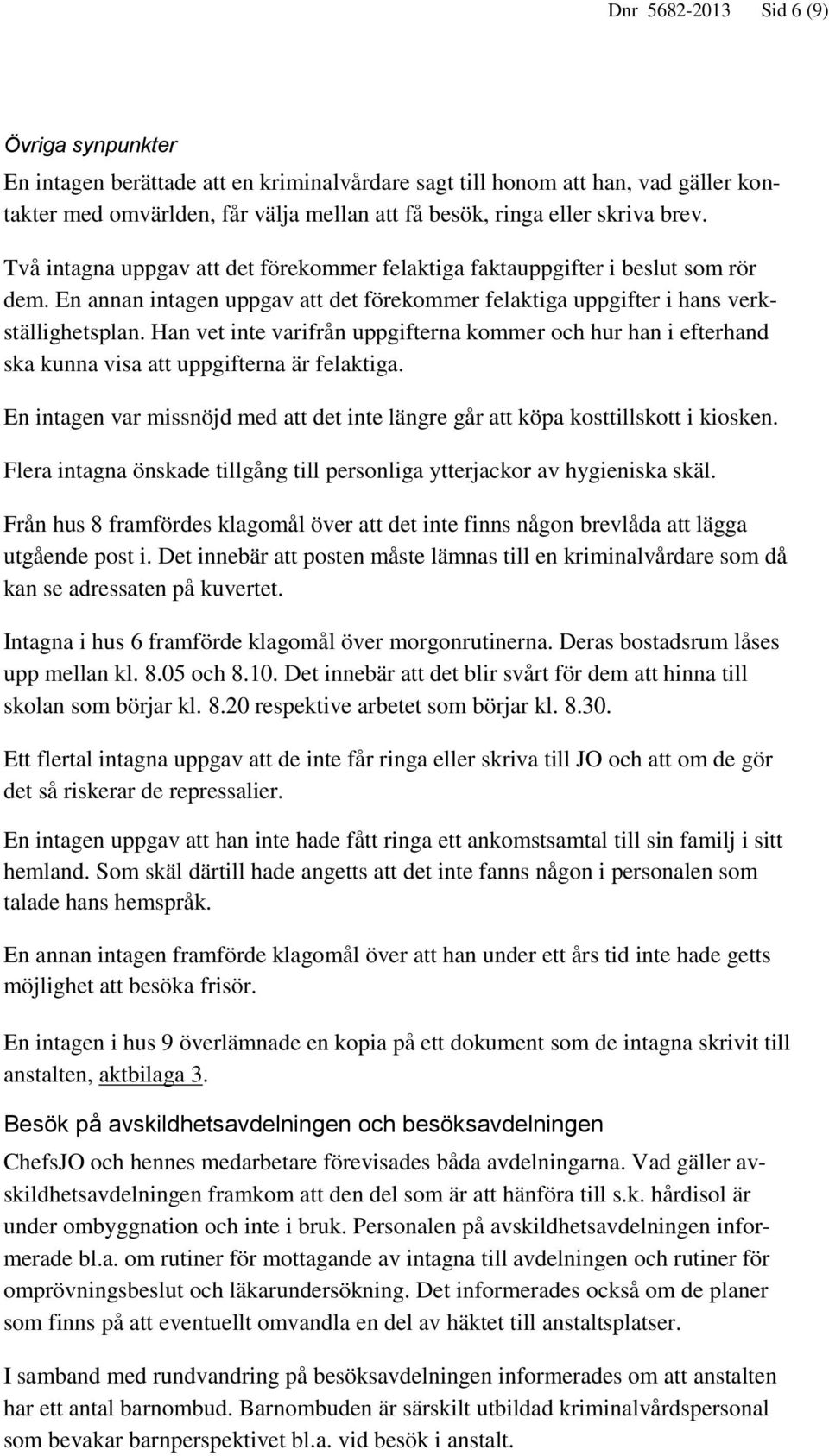 Han vet inte varifrån uppgifterna kommer och hur han i efterhand ska kunna visa att uppgifterna är felaktiga. En intagen var missnöjd med att det inte längre går att köpa kosttillskott i kiosken.