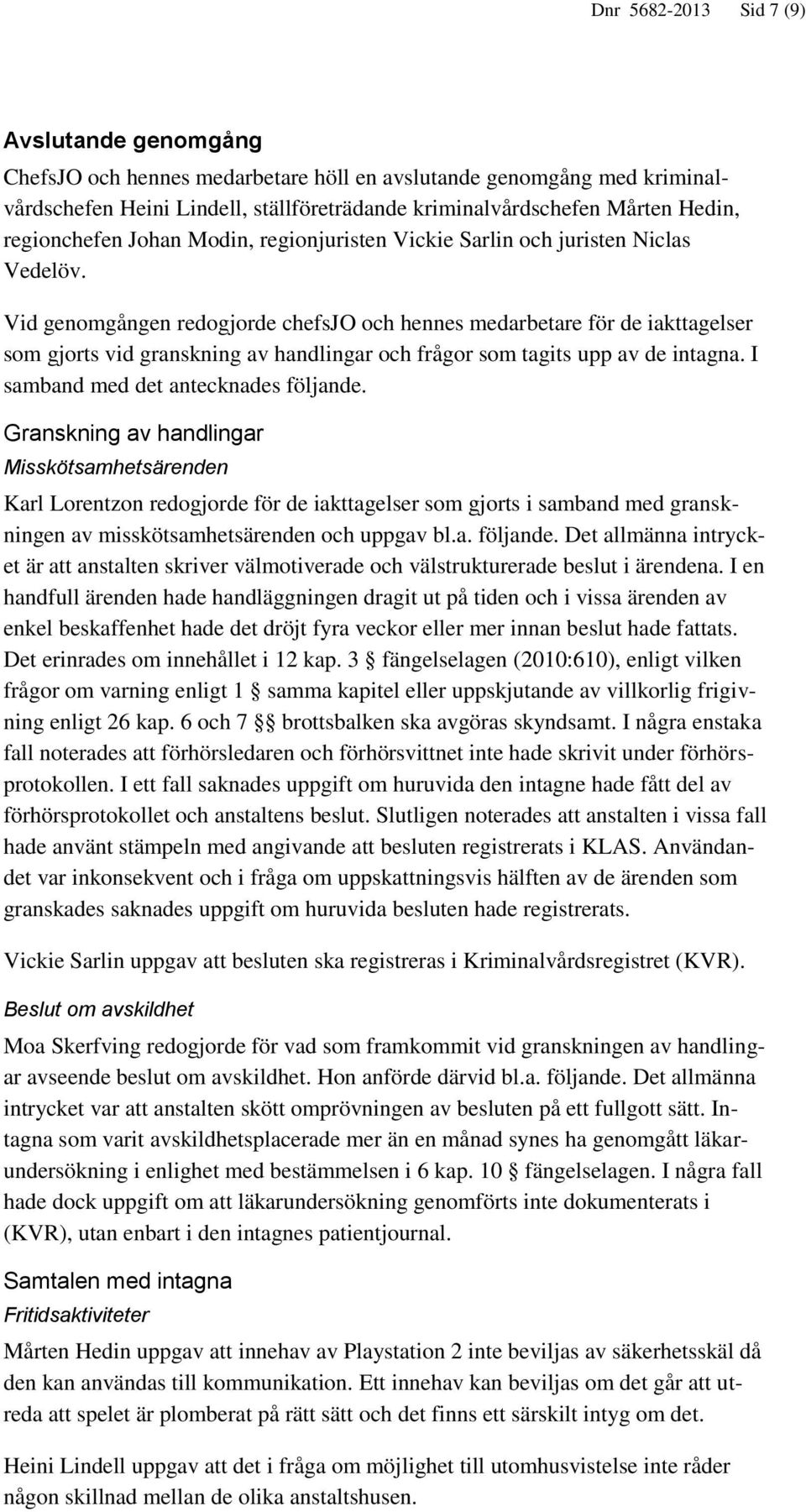 Vid genomgången redogjorde chefsjo och hennes medarbetare för de iakttagelser som gjorts vid granskning av handlingar och frågor som tagits upp av de intagna. I samband med det antecknades följande.