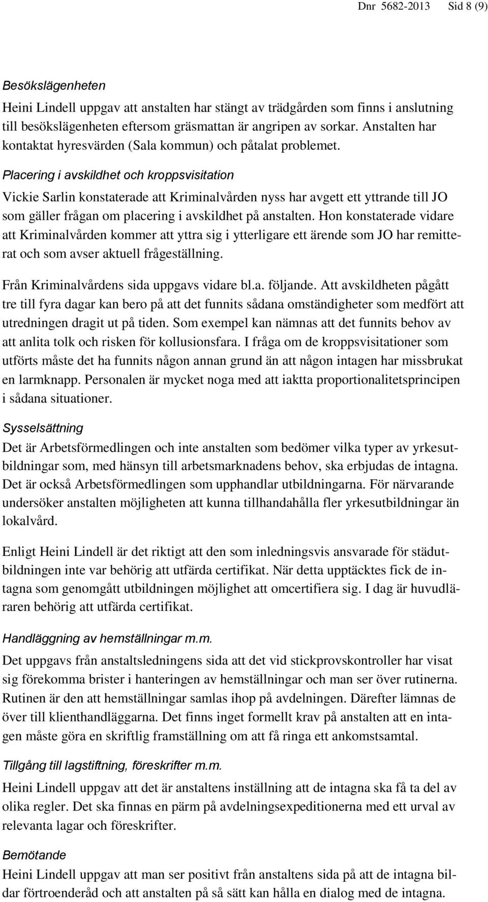 Placering i avskildhet och kroppsvisitation Vickie Sarlin konstaterade att Kriminalvården nyss har avgett ett yttrande till JO som gäller frågan om placering i avskildhet på anstalten.