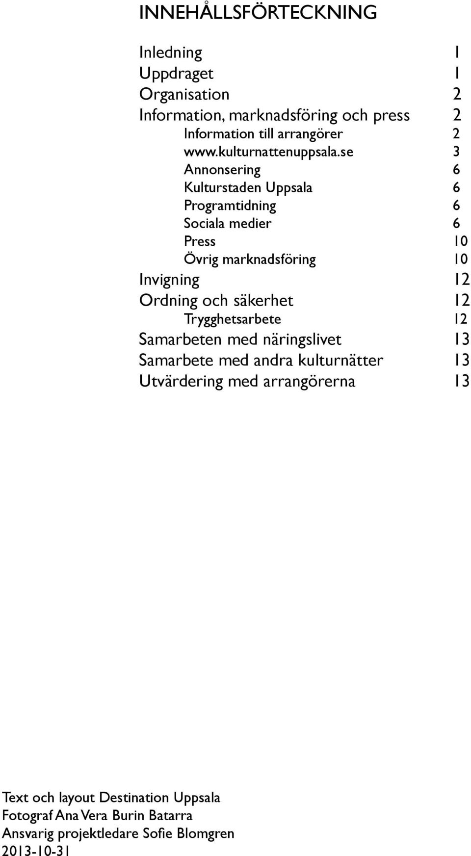 se 3 Annonsering 6 Kulturstaden Uppsala 6 Programtidning 6 Sociala medier 6 Press 10 Övrig marknadsföring 10 Invigning 12 Ordning och