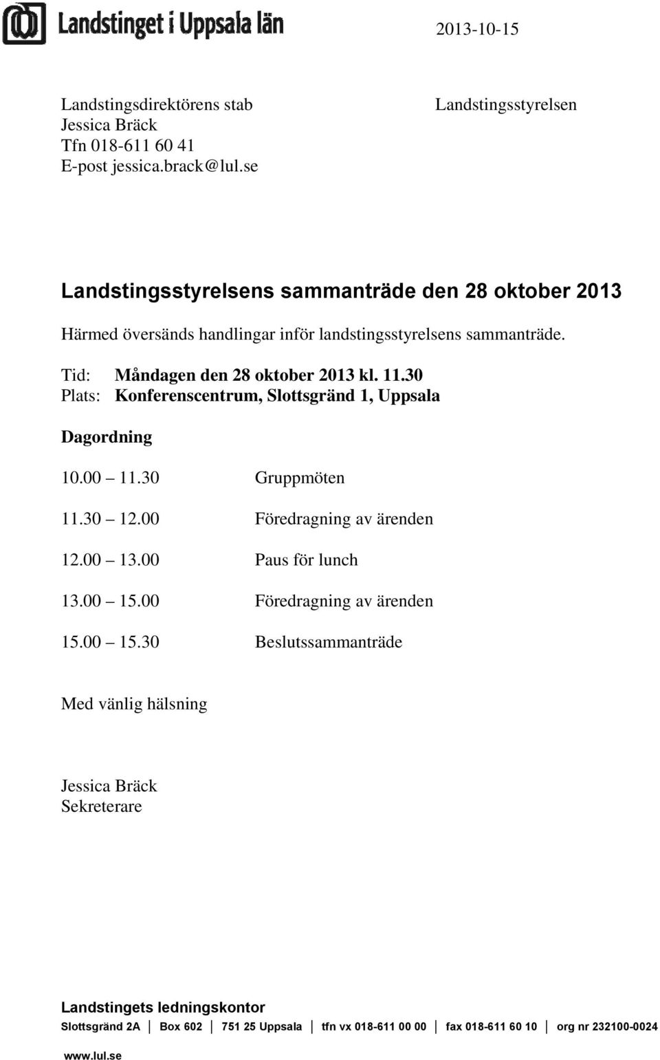Tid: Måndagen den 28 oktober 2013 kl. 11.30 Plats: Konferenscentrum, Slottsgränd 1, Uppsala Dagordning 10.00 11.30 Gruppmöten 11.30 12.00 Föredragning av ärenden 12.