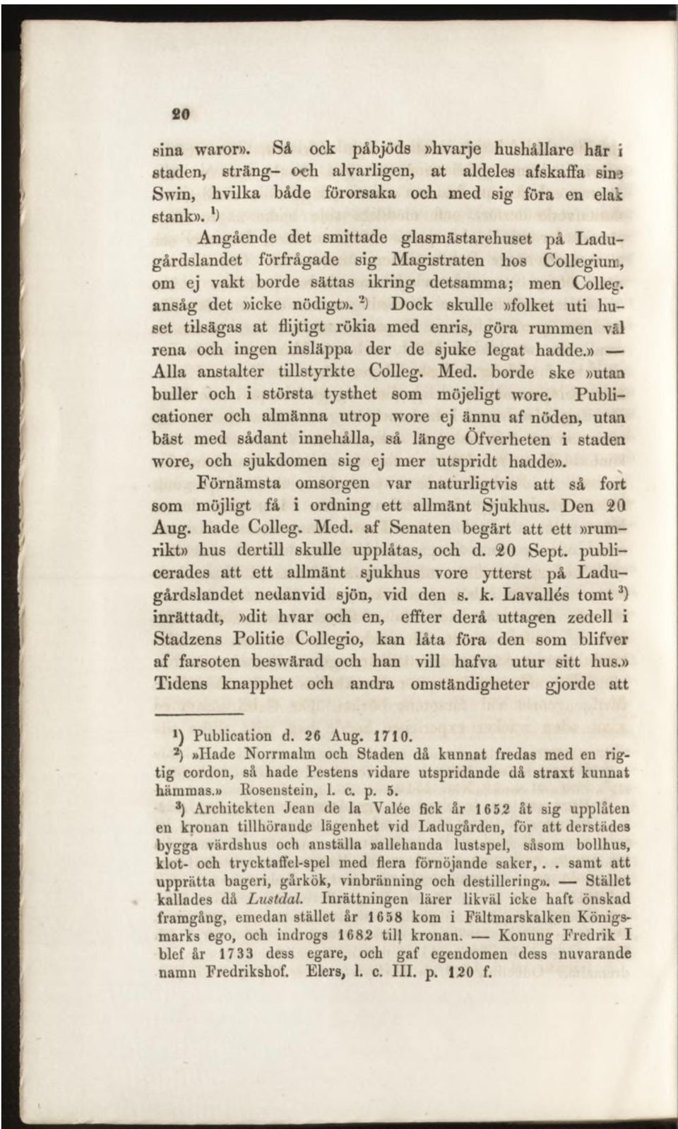 2) Dock skulle»folket uti huset tilsägas at flijtigt rökia med enris, göra rummen väl rena och ingen insläppa der de sjuke legat hadde.» Alla anstalter tillstyrkte Colleg. Med.