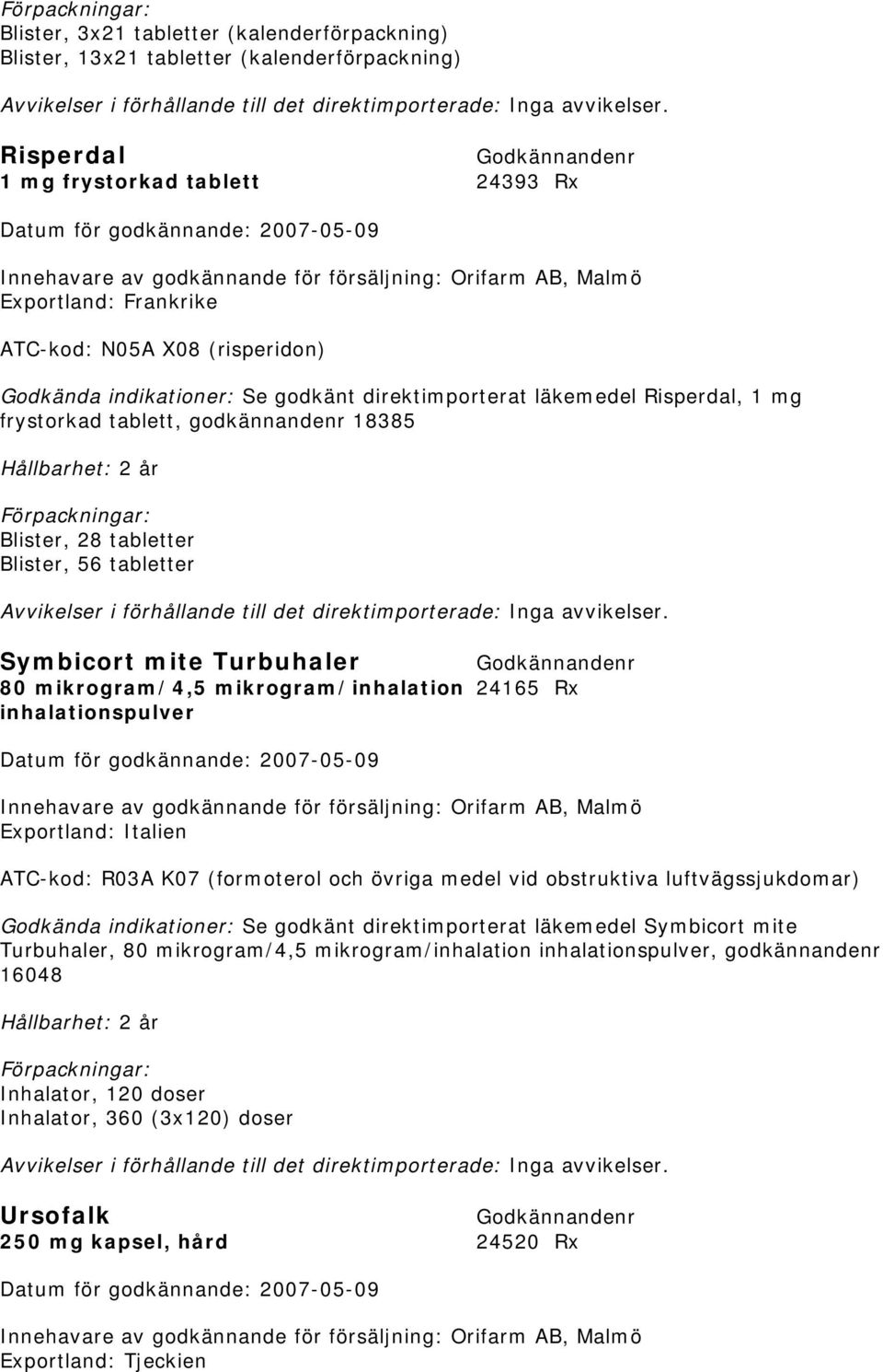 indikationer: Se godkänt direktimporterat läkemedel Risperdal, 1 mg frystorkad tablett, godkännandenr 18385 Hållbarhet: 2 år Blister, 28 tabletter Blister, 56 tabletter Avvikelser i förhållande till