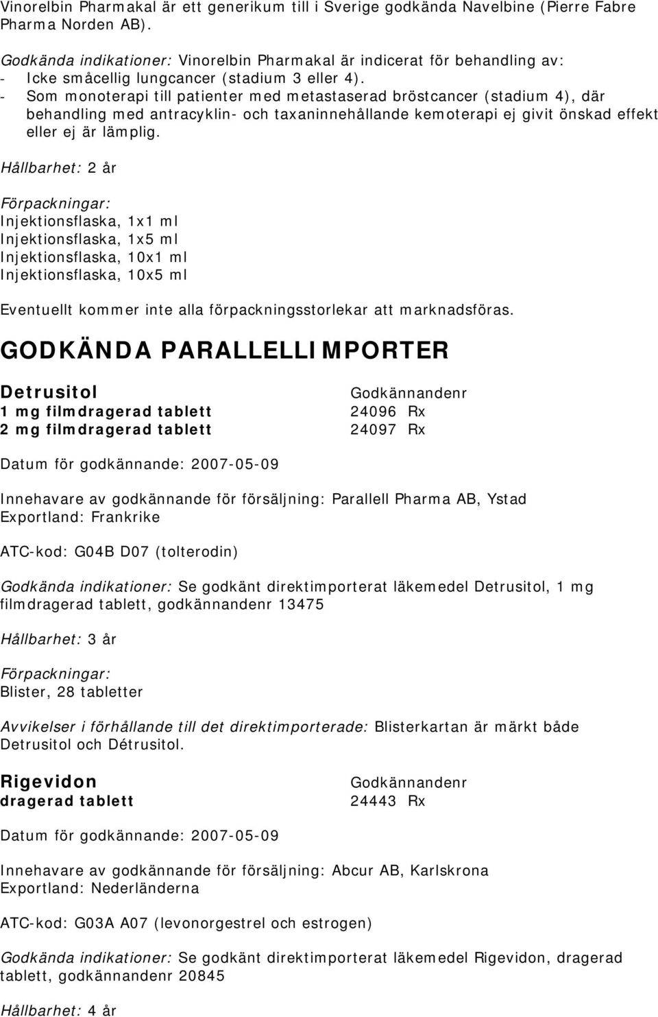 - Som monoterapi till patienter med metastaserad bröstcancer (stadium 4), där behandling med antracyklin- och taxaninnehållande kemoterapi ej givit önskad effekt eller ej är lämplig.