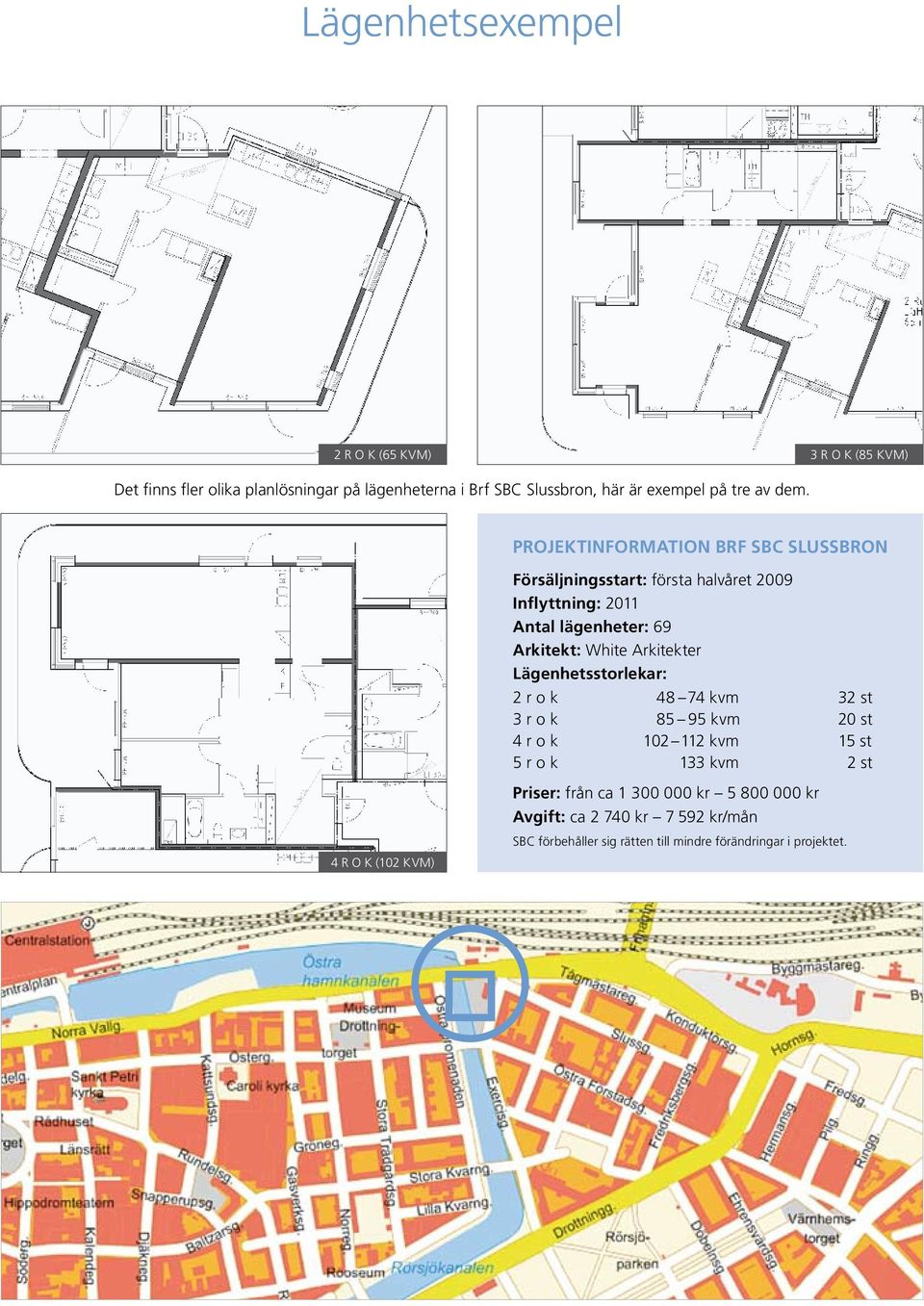 Projektinformation Brf SBC Slussbron Försäljningsstart: första halvåret 2009 Inflyttning: 2011 Antal lägenheter: 69 Arkitekt: White