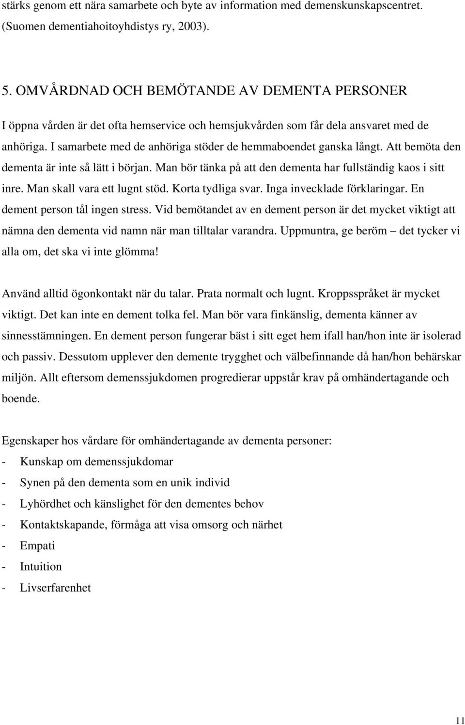 I samarbete med de anhöriga stöder de hemmaboendet ganska långt. Att bemöta den dementa är inte så lätt i början. Man bör tänka på att den dementa har fullständig kaos i sitt inre.