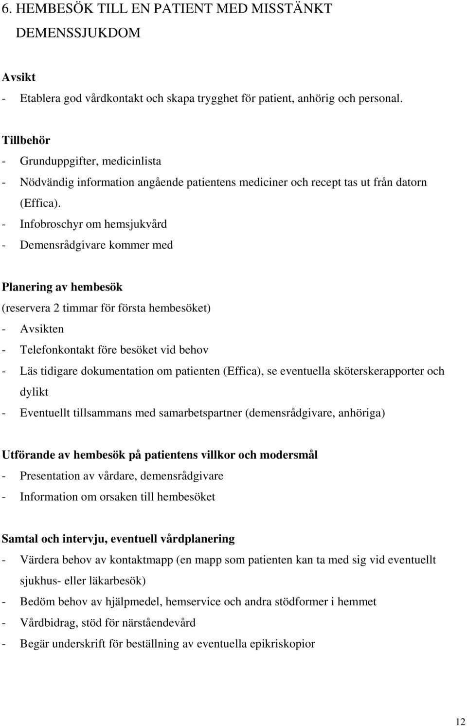 - Infobroschyr om hemsjukvård - Demensrådgivare kommer med Planering av hembesök (reservera 2 timmar för första hembesöket) - Avsikten - Telefonkontakt före besöket vid behov - Läs tidigare