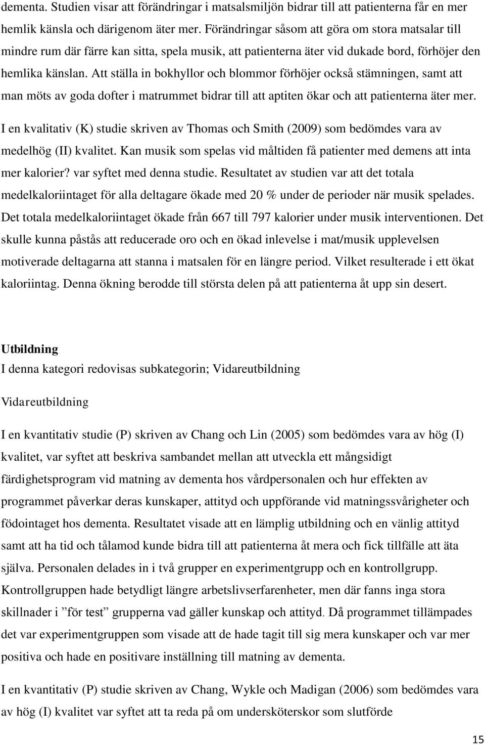 Att ställa in bokhyllor och blommor förhöjer också stämningen, samt att man möts av goda dofter i matrummet bidrar till att aptiten ökar och att patienterna äter mer.