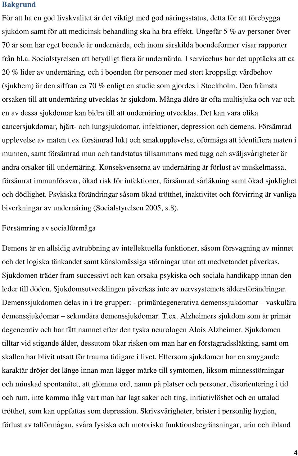 I servicehus har det upptäcks att ca 20 % lider av undernäring, och i boenden för personer med stort kroppsligt vårdbehov (sjukhem) är den siffran ca 70 % enligt en studie som gjordes i Stockholm.