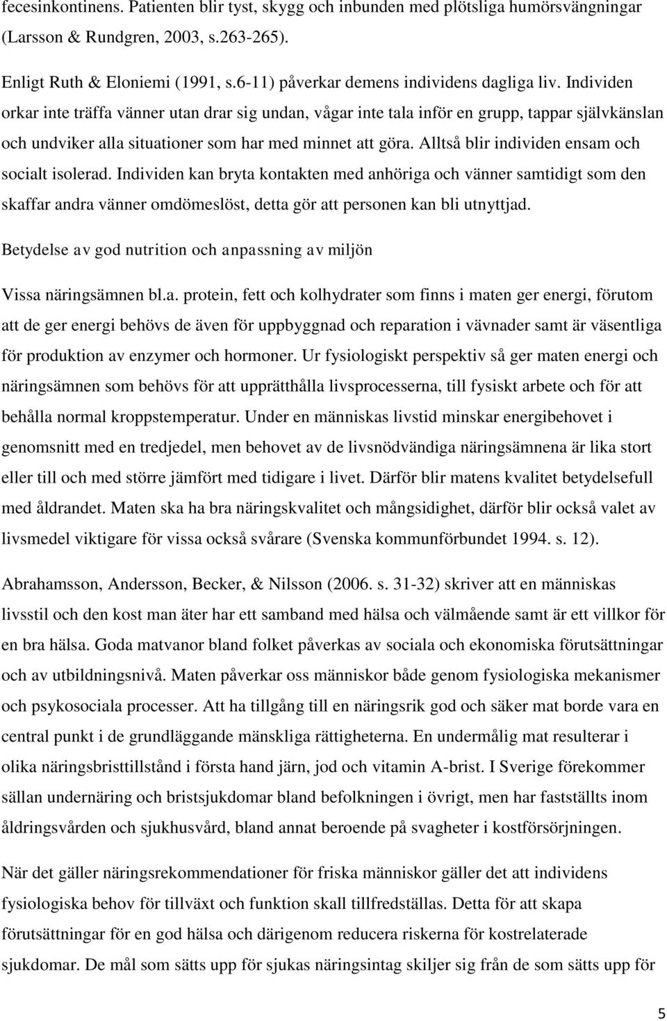 Individen orkar inte träffa vänner utan drar sig undan, vågar inte tala inför en grupp, tappar självkänslan och undviker alla situationer som har med minnet att göra.