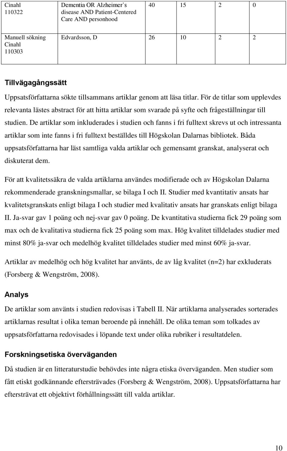 De artiklar som inkluderades i studien och fanns i fri fulltext skrevs ut och intressanta artiklar som inte fanns i fri fulltext beställdes till Högskolan Dalarnas bibliotek.