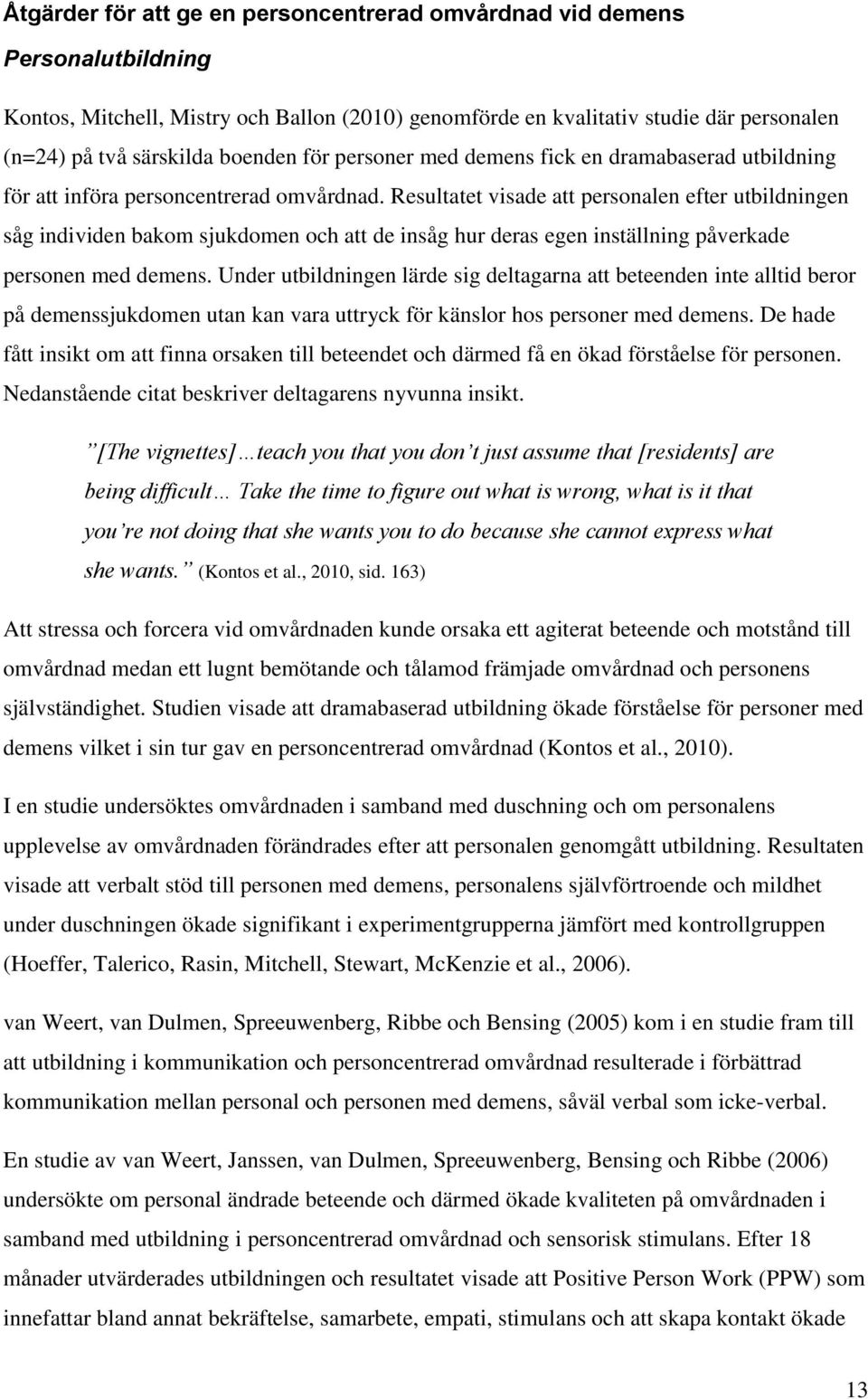 Resultatet visade att personalen efter utbildningen såg individen bakom sjukdomen och att de insåg hur deras egen inställning påverkade personen med demens.