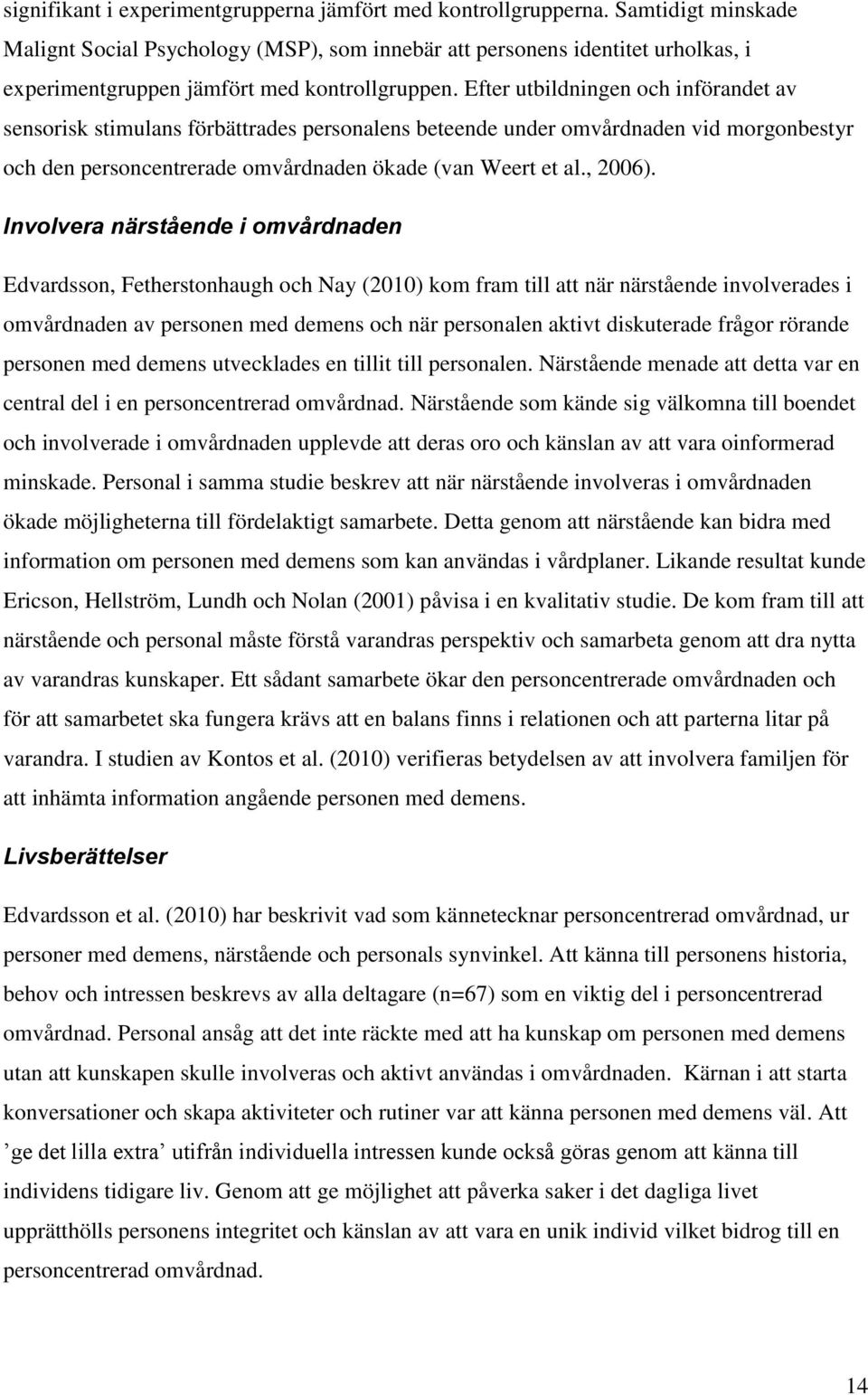 Efter utbildningen och införandet av sensorisk stimulans förbättrades personalens beteende under omvårdnaden vid morgonbestyr och den personcentrerade omvårdnaden ökade (van Weert et al., 2006).