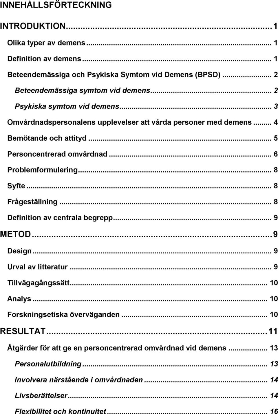 .. 8 Syfte... 8 Frågeställning... 8 Definition av centrala begrepp... 9 METOD... 9 Design... 9 Urval av litteratur... 9 Tillvägagångssätt... 10 Analys... 10 Forskningsetiska överväganden.