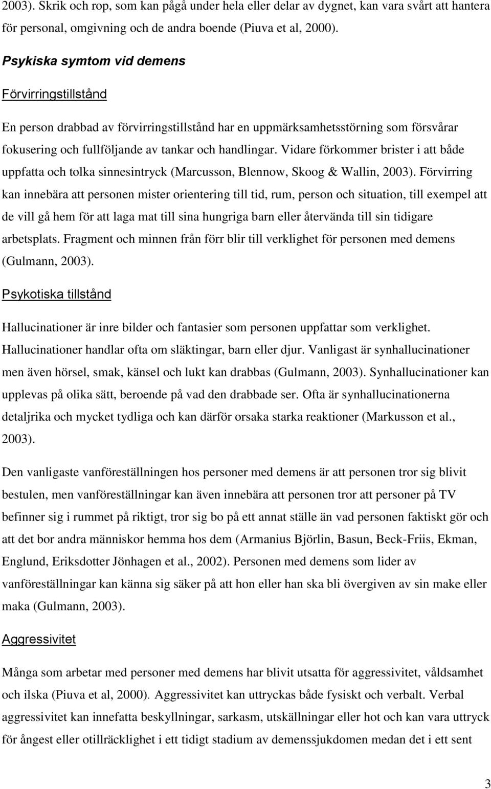 Vidare förkommer brister i att både uppfatta och tolka sinnesintryck (Marcusson, Blennow, Skoog & Wallin, 2003).