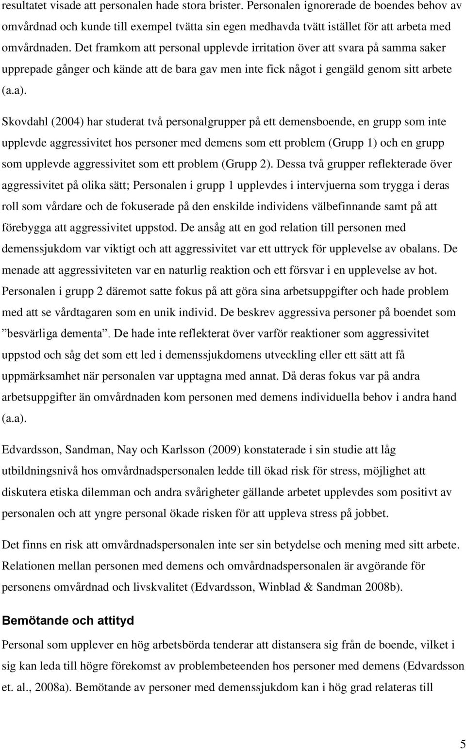 Skovdahl (2004) har studerat två personalgrupper på ett demensboende, en grupp som inte upplevde aggressivitet hos personer med demens som ett problem (Grupp 1) och en grupp som upplevde