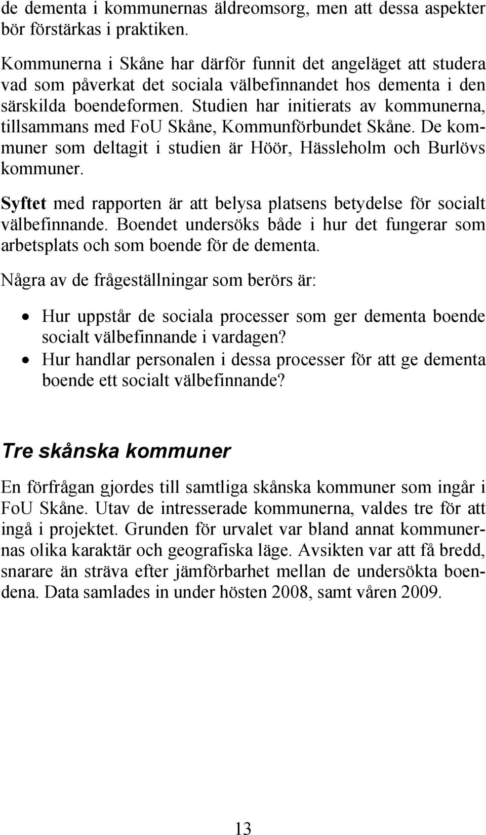 Studien har initierats av kommunerna, tillsammans med FoU Skåne, Kommunförbundet Skåne. De kommuner som deltagit i studien är Höör, Hässleholm och Burlövs kommuner.