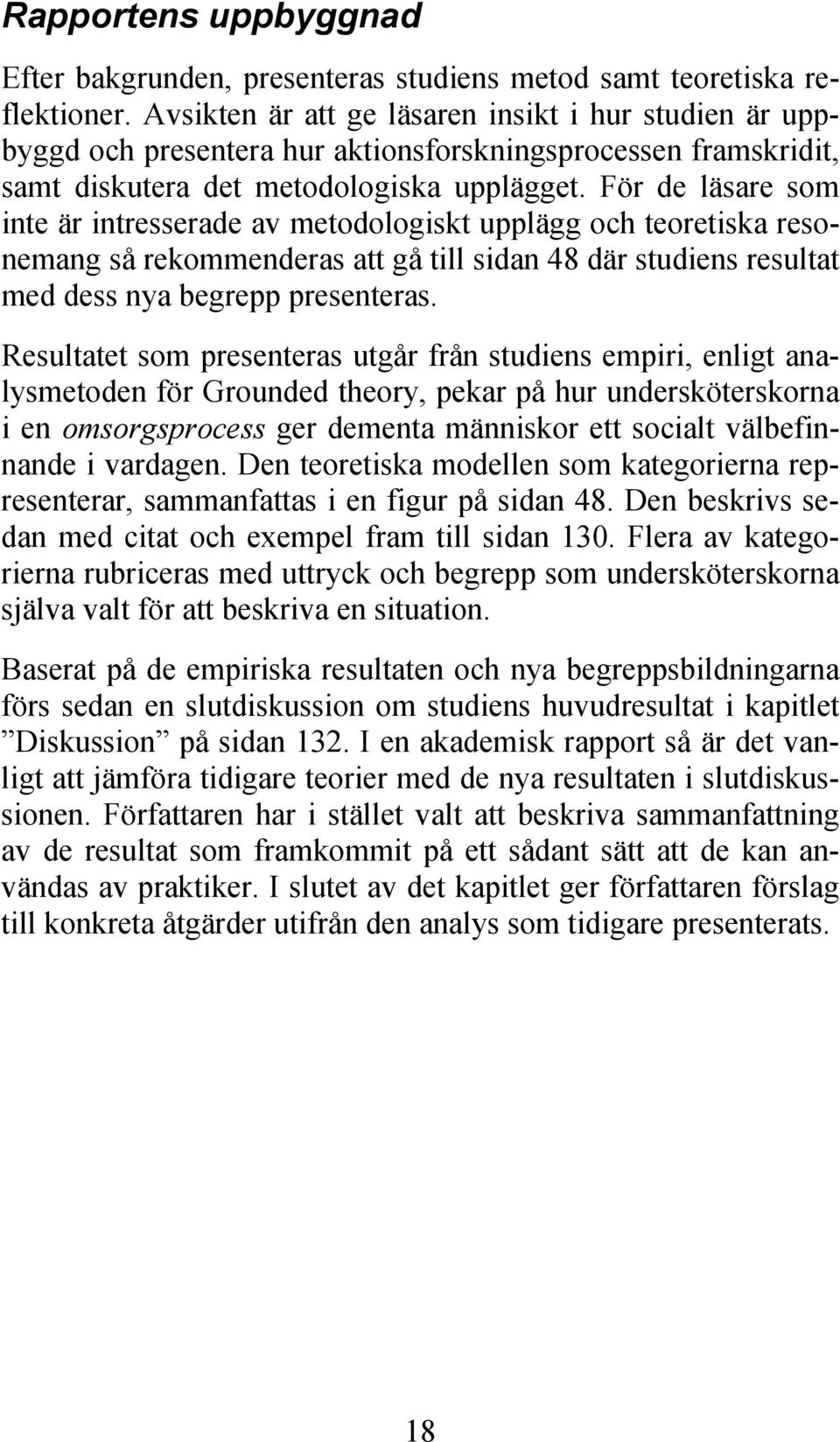 För de läsare som inte är intresserade av metodologiskt upplägg och teoretiska resonemang så rekommenderas att gå till sidan 48 där studiens resultat med dess nya begrepp presenteras.