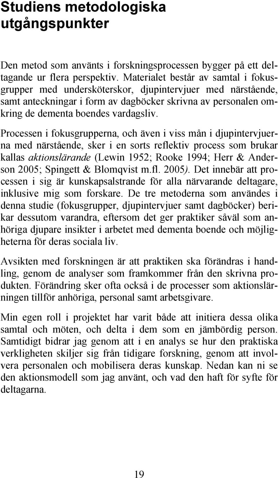 Processen i fokusgrupperna, och även i viss mån i djupintervjuerna med närstående, sker i en sorts reflektiv process som brukar kallas aktionslärande (Lewin 1952; Rooke 1994; Herr & Anderson 2005;