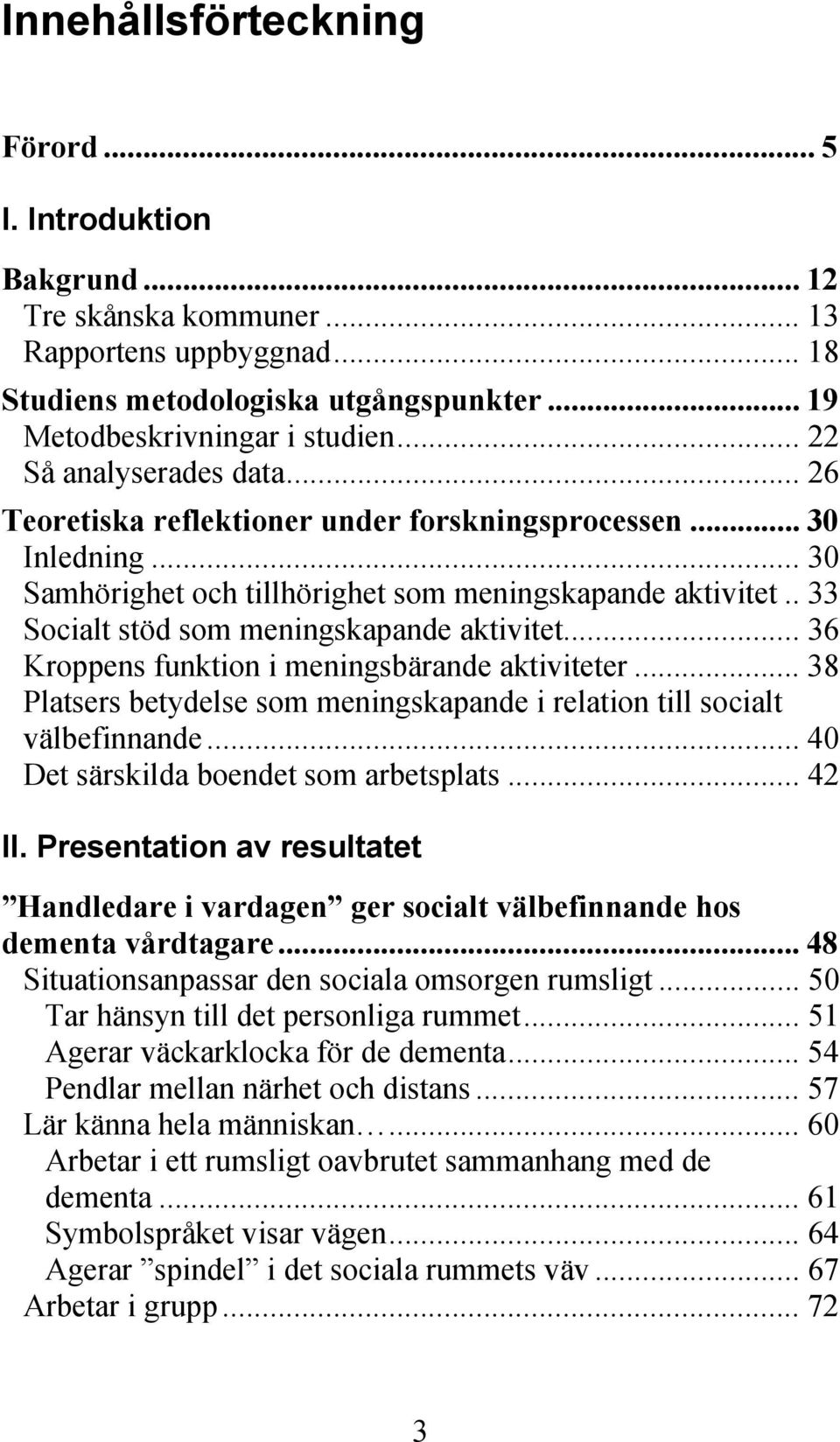 . 33 Socialt stöd som meningskapande aktivitet... 36 Kroppens funktion i meningsbärande aktiviteter... 38 Platsers betydelse som meningskapande i relation till socialt välbefinnande.