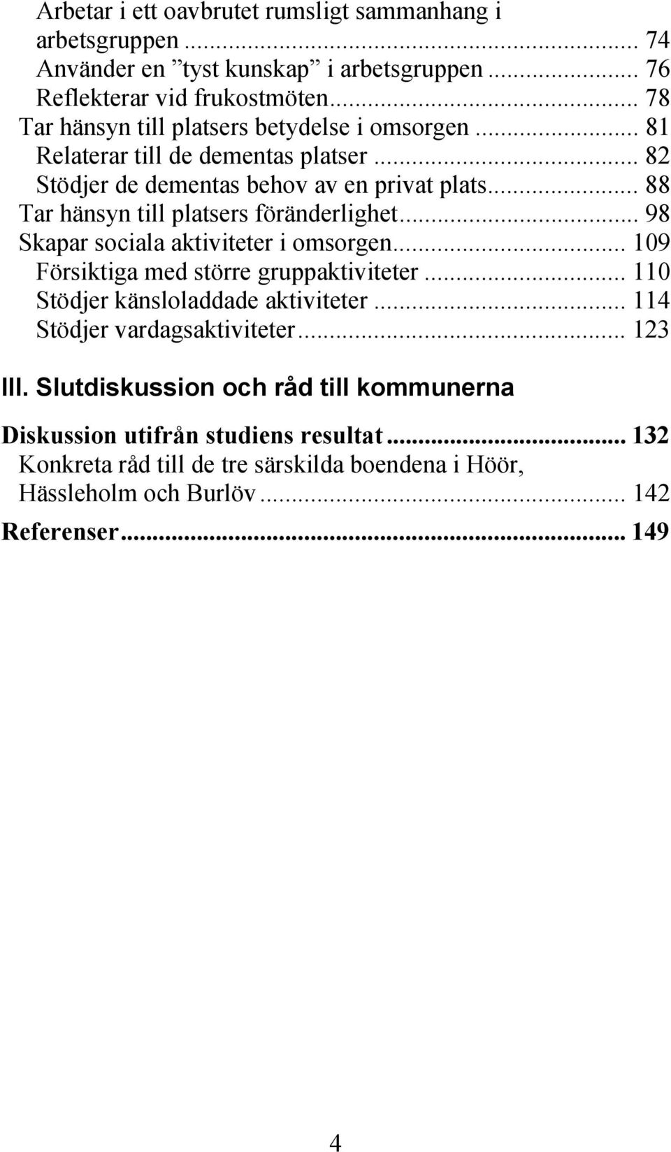 .. 88 Tar hänsyn till platsers föränderlighet... 98 Skapar sociala aktiviteter i omsorgen... 109 Försiktiga med större gruppaktiviteter.