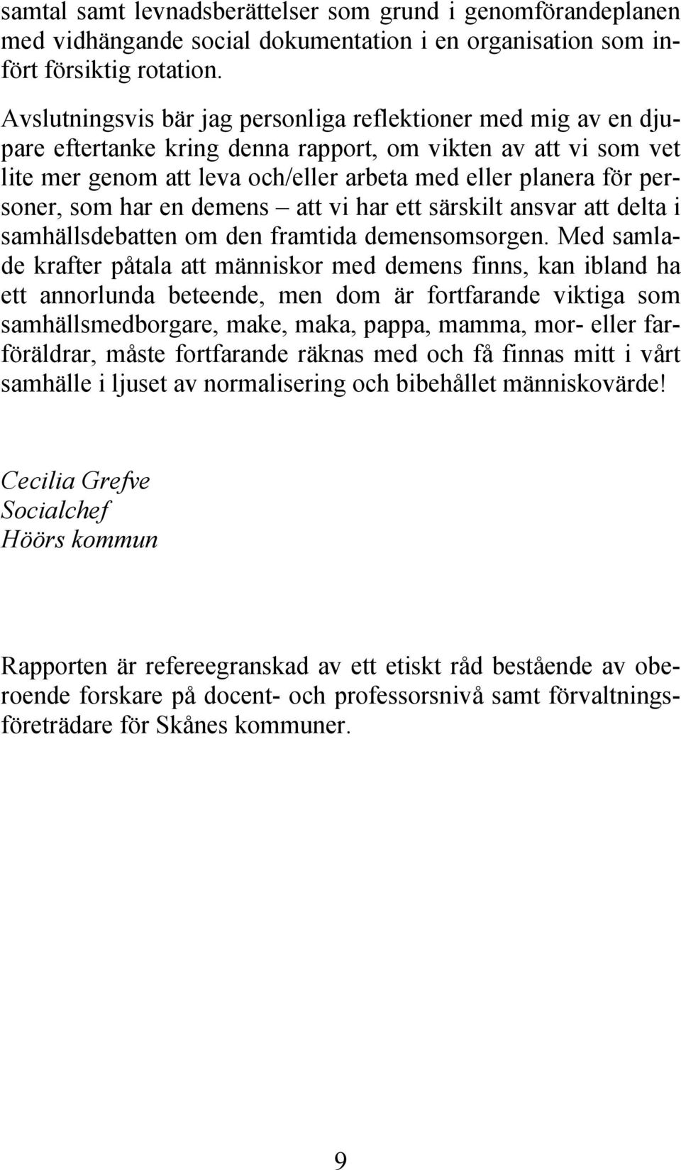 personer, som har en demens att vi har ett särskilt ansvar att delta i samhällsdebatten om den framtida demensomsorgen.