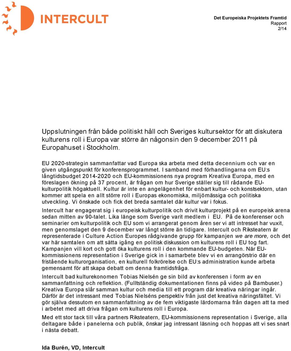 I samband med förhandlingarna om EU:s långtidsbudget 2014-2020 och EU-kommissionens nya program Kreativa Europa, med en föreslagen ökning på 37 procent, är frågan om hur Sverige ställer sig till