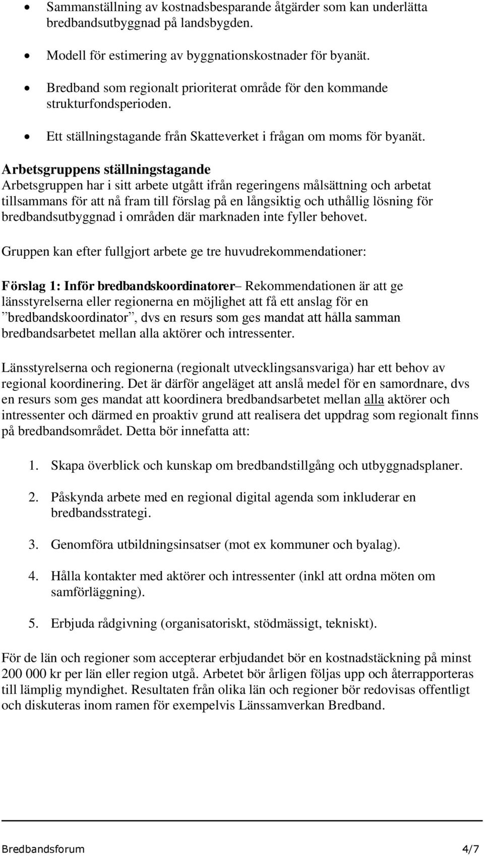 Arbetsgruppens ställningstagande Arbetsgruppen har i sitt arbete utgått ifrån regeringens målsättning och arbetat tillsammans för att nå fram till förslag på en långsiktig och uthållig lösning för