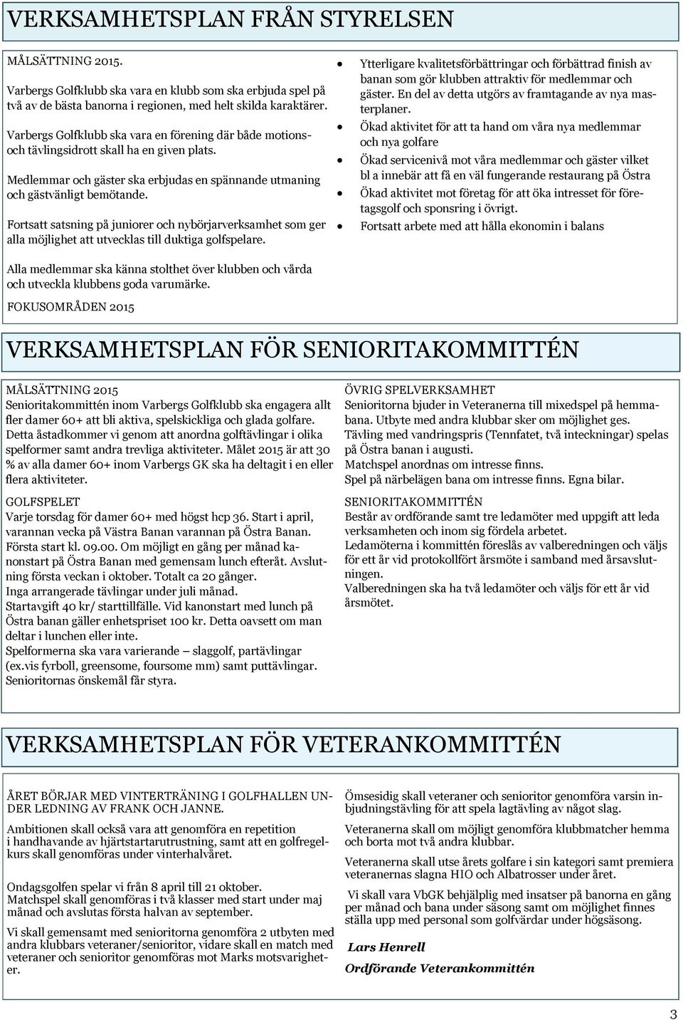 Fortsatt satsning på juniorer och nybörjarverksamhet som ger alla möjlighet att utvecklas till duktiga golfspelare.