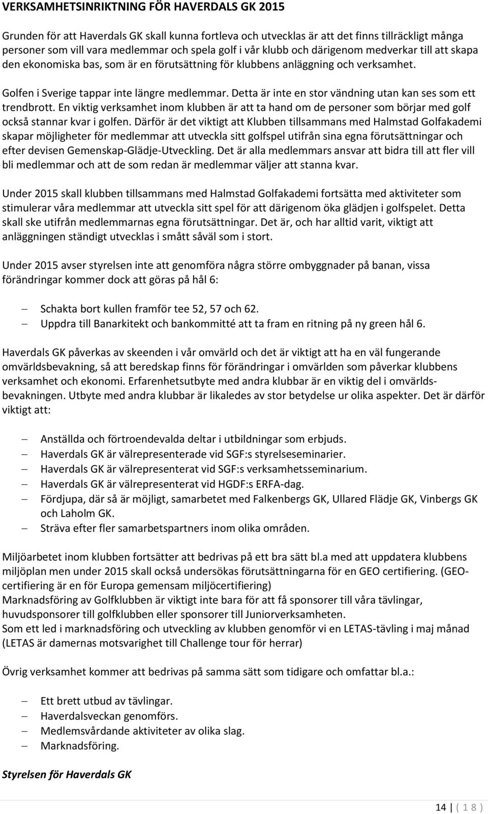 Detta är inte en stor vändning utan kan ses som ett trendbrott. En viktig verksamhet inom klubben är att ta hand om de personer som börjar med golf också stannar kvar i golfen.