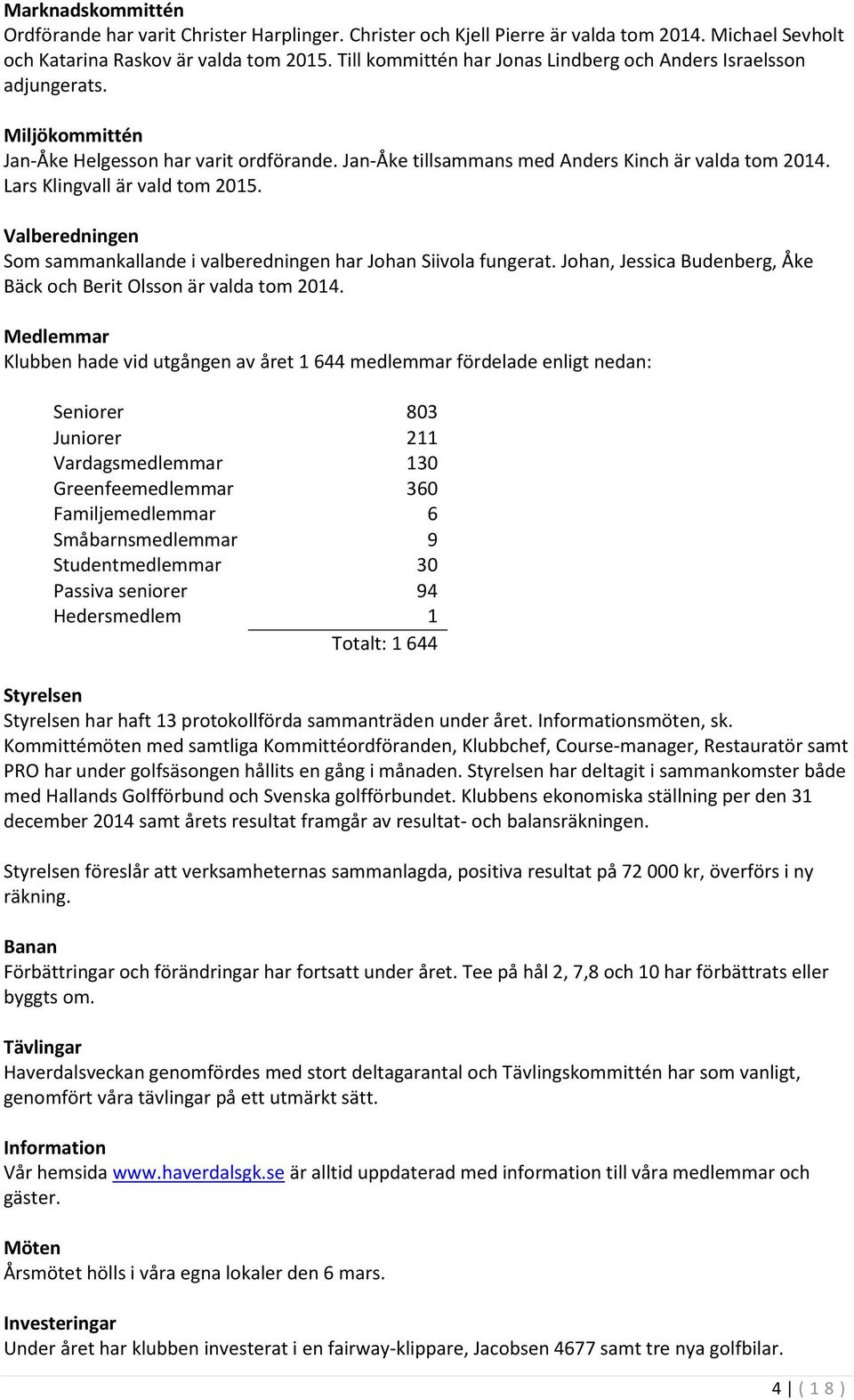 Lars Klingvall är vald tom 2015. Valberedningen Som sammankallande i valberedningen har Johan Siivola fungerat. Johan, Jessica Budenberg, Åke Bäck och Berit Olsson är valda tom 2014.