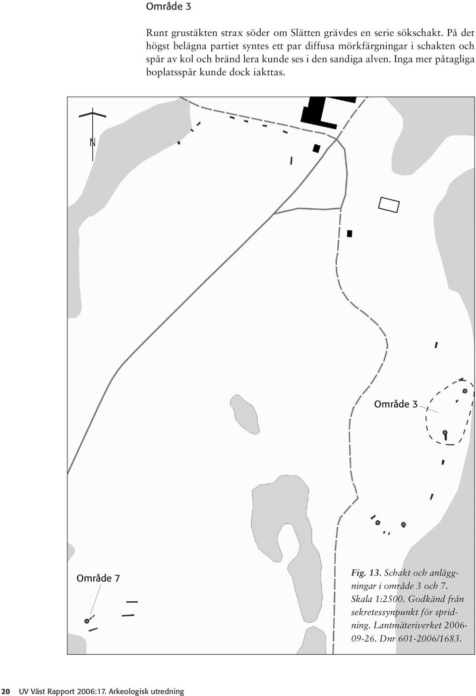 i den sandiga alven. Inga mer påtagliga boplatsspår kunde dock iakttas. Fig. 13.