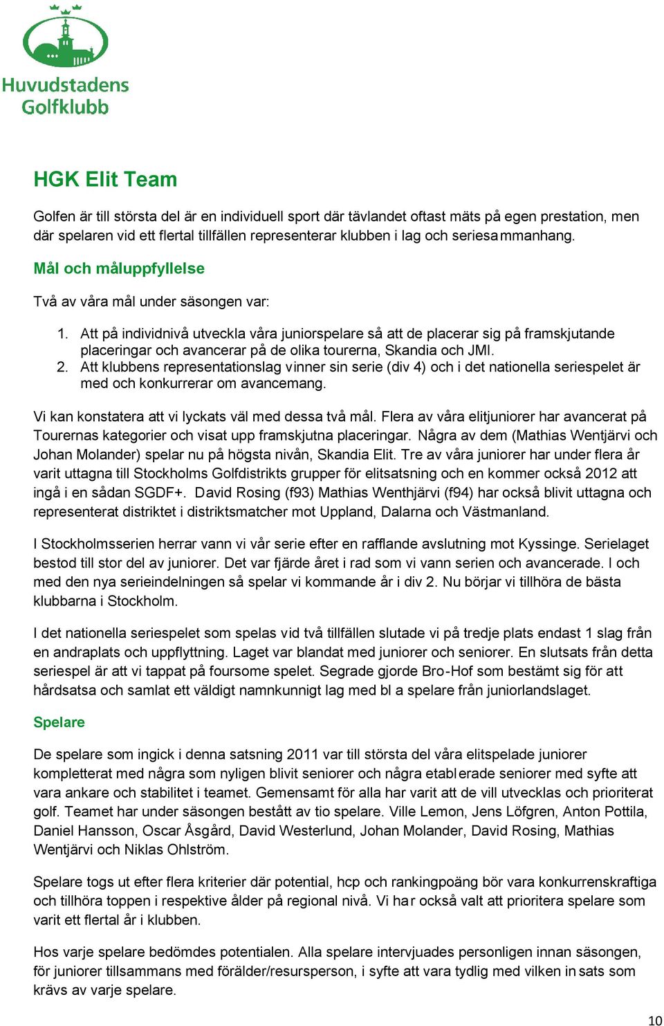 Att på individnivå utveckla våra juniorspelare så att de placerar sig på framskjutande placeringar och avancerar på de olika tourerna, Skandia och JMI. 2.