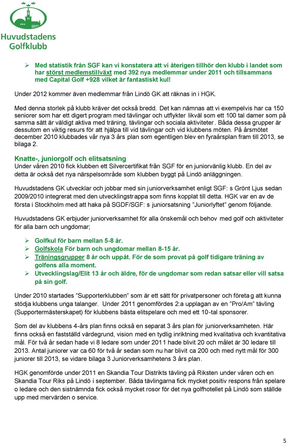 Det kan nämnas att vi exempelvis har ca 150 seniorer som har ett digert program med tävlingar och utflykter likväl som ett 100 tal damer som på samma sätt är väldigt aktiva med träning, tävlingar och