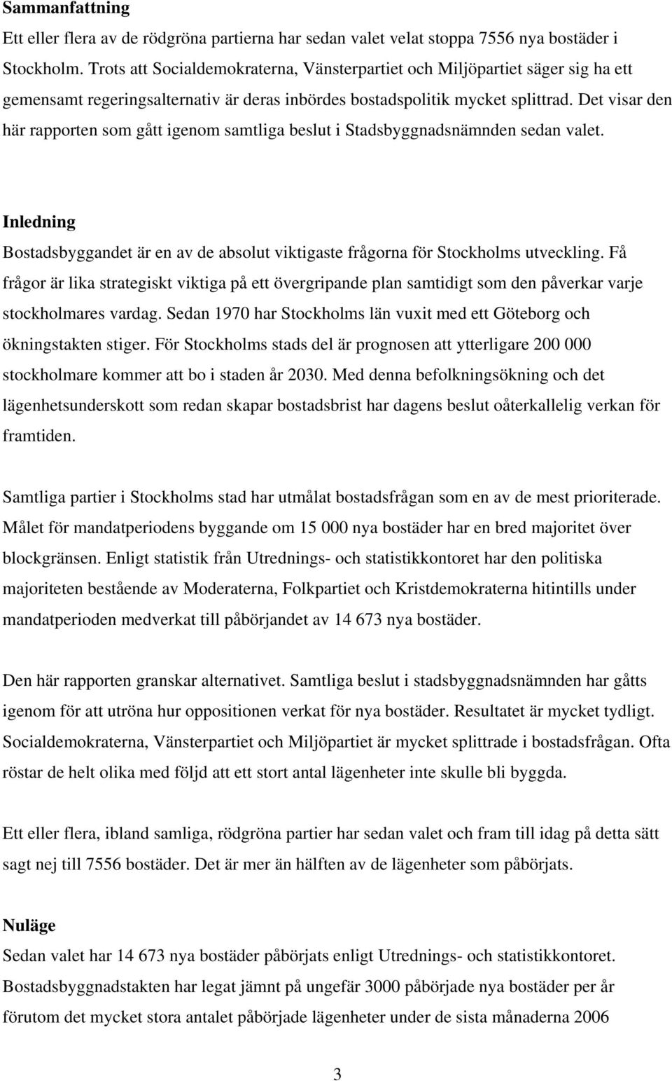 Det visar den här rapporten som gått igenom samtliga beslut i Stadsbyggnadsnämnden sedan valet. Inledning Bostadsbyggandet är en av de absolut viktigaste frågorna för Stockholms utveckling.