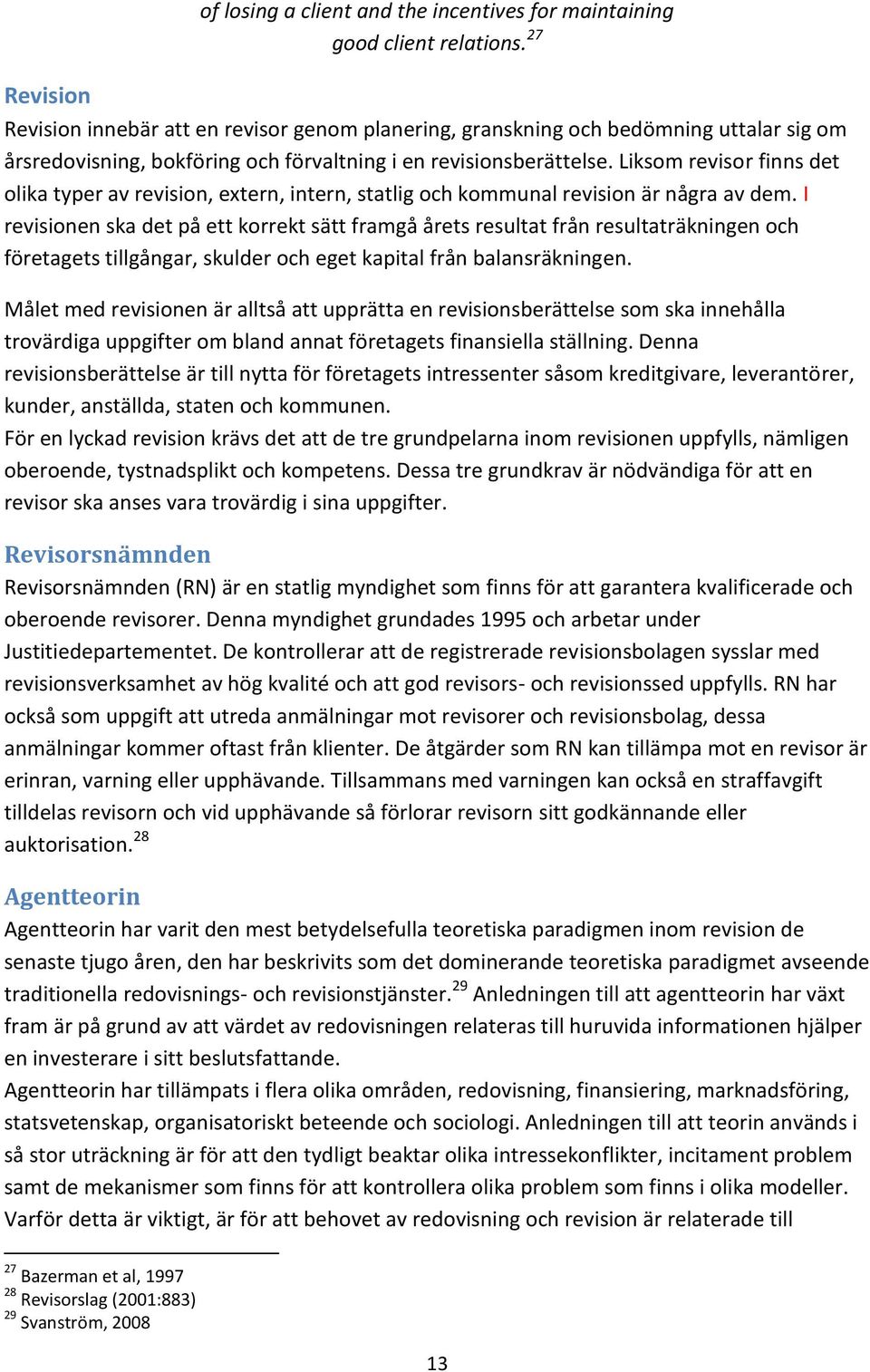 Liksom revisor finns det olika typer av revision, extern, intern, statlig och kommunal revision är några av dem.