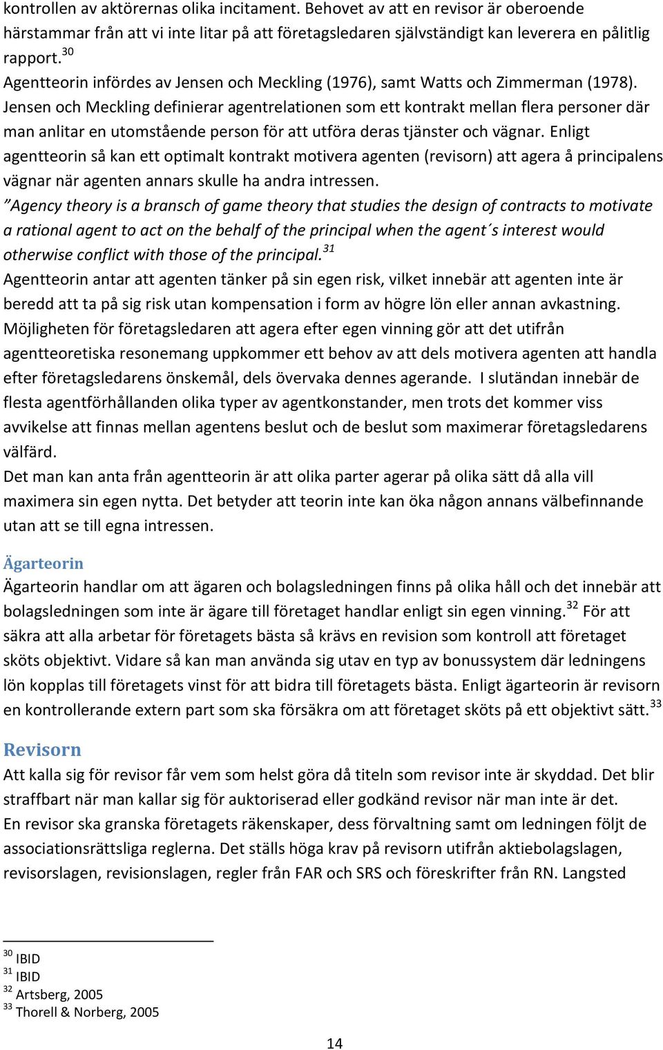 Jensen och Meckling definierar agentrelationen som ett kontrakt mellan flera personer där man anlitar en utomstående person för att utföra deras tjänster och vägnar.