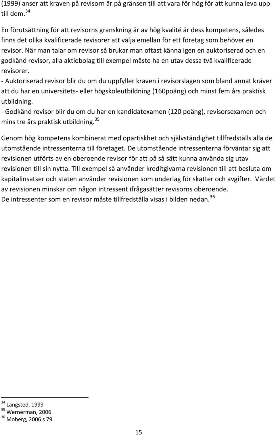 När man talar om revisor så brukar man oftast känna igen en auktoriserad och en godkänd revisor, alla aktiebolag till exempel måste ha en utav dessa två kvalificerade revisorer.