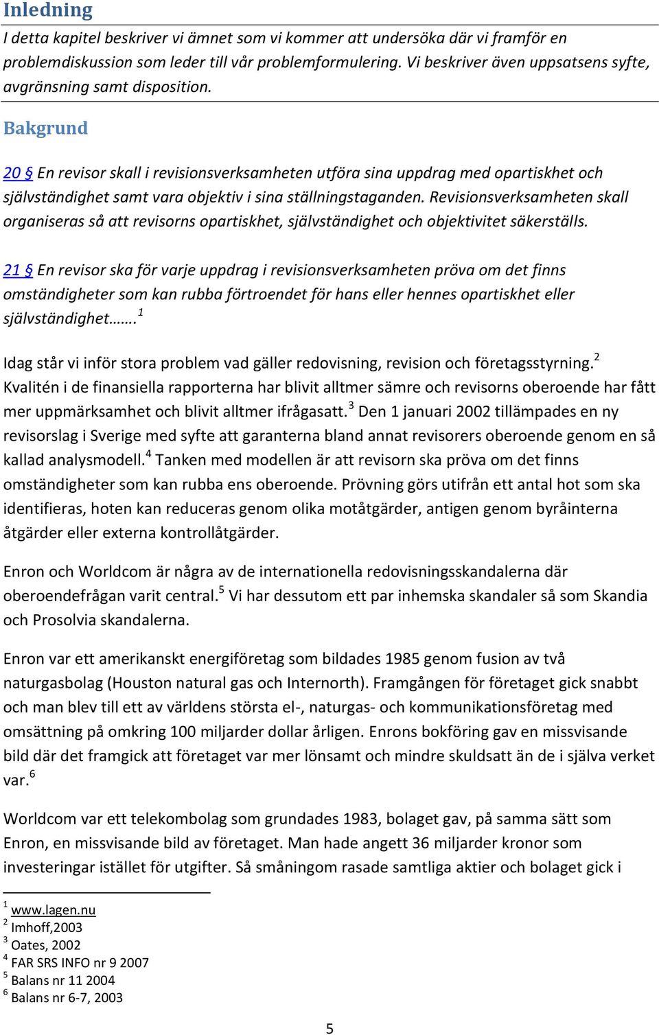 Bakgrund 20 En revisor skall i revisionsverksamheten utföra sina uppdrag med opartiskhet och självständighet samt vara objektiv i sina ställningstaganden.