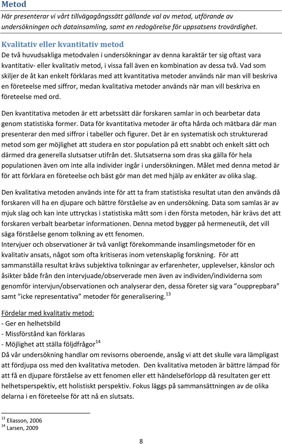 två. Vad som skiljer de åt kan enkelt förklaras med att kvantitativa metoder används när man vill beskriva en företeelse med siffror, medan kvalitativa metoder används när man vill beskriva en