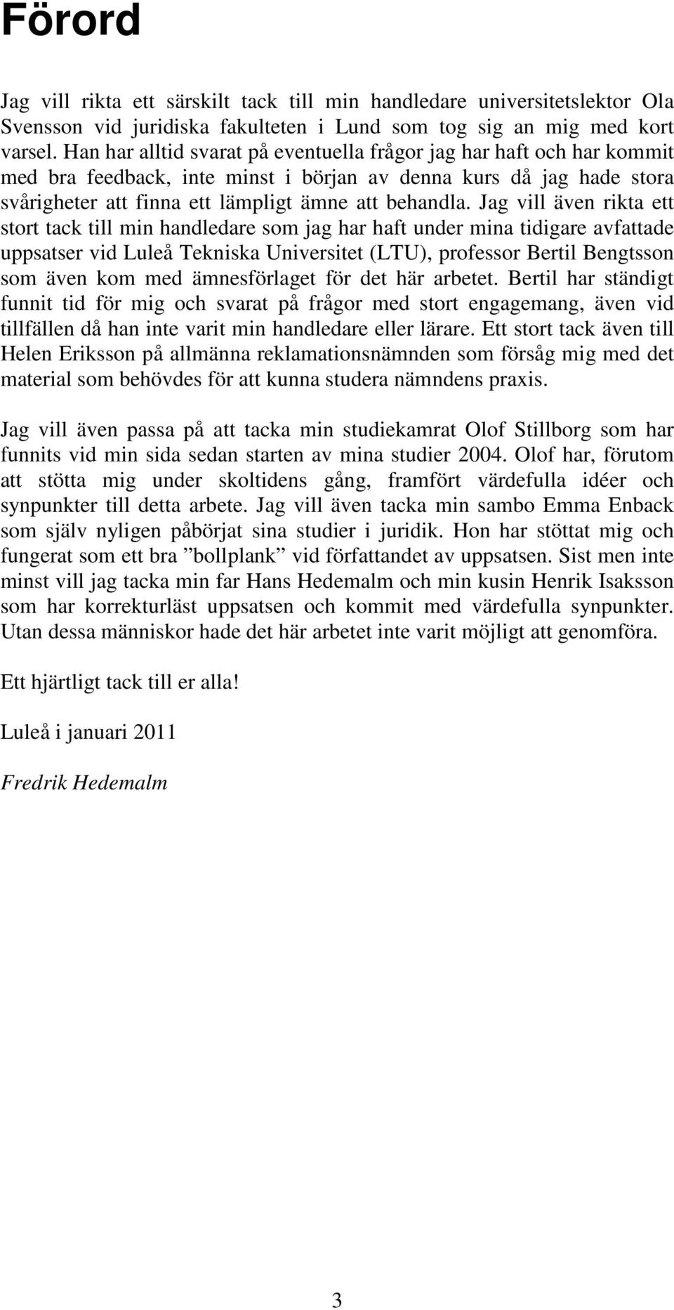 Jag vill även rikta ett stort tack till min handledare som jag har haft under mina tidigare avfattade uppsatser vid Luleå Tekniska Universitet (LTU), professor Bertil Bengtsson som även kom med
