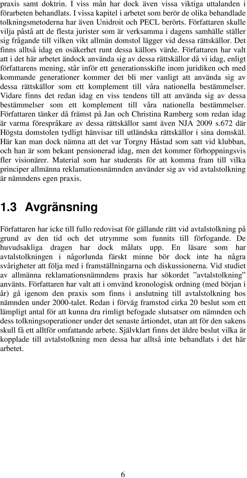 Författaren skulle vilja påstå att de flesta jurister som är verksamma i dagens samhälle ställer sig frågande till vilken vikt allmän domstol lägger vid dessa rättskällor.