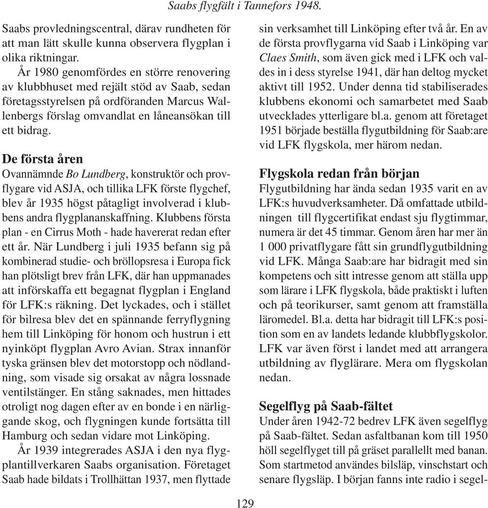 De första åren Ovannämnde Bo Lundberg, konstruktör och provflygare vid ASJA, och tillika LFK förste flygchef, blev år 1935 högst påtagligt involverad i klubbens andra flygplananskaffning.