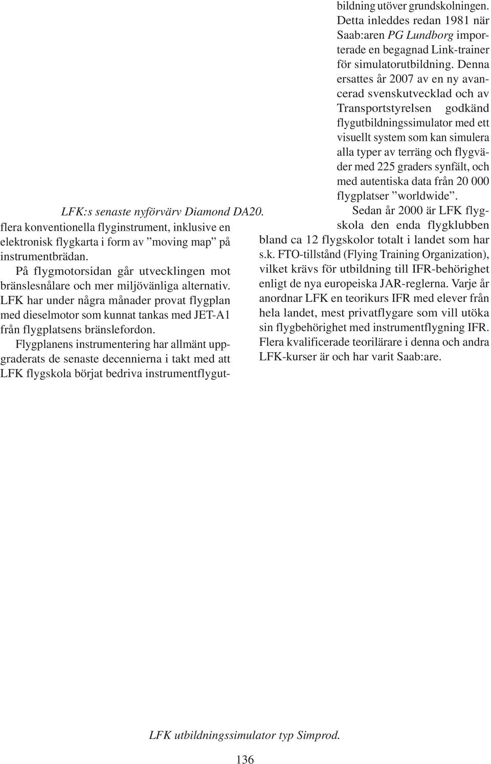 225 graders synfält, och med autentiska data från 20 000 flygplatser worldwide. Sedan år 2000 är LFK flyglfk:s senaste nyförvärv Diamond DA20.