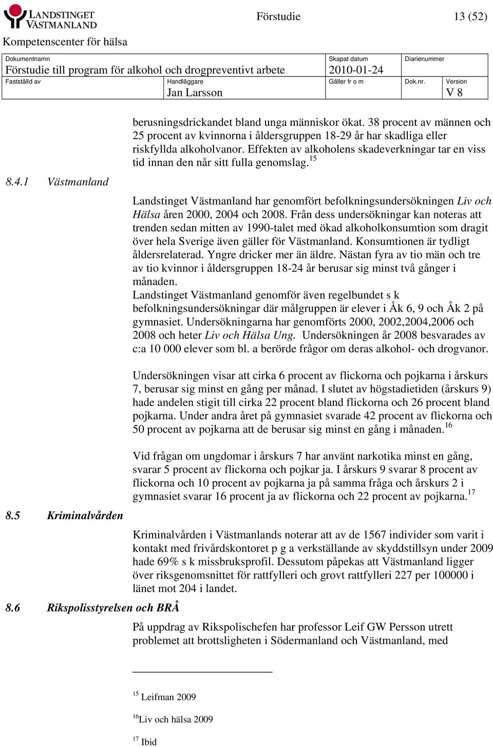 Effekten av alkoholens skadeverkningar tar en viss tid innan den når sitt fulla genomslag. 15 Landstinget Västmanland har genomfört befolkningsundersökningen Liv och Hälsa åren 2000, 2004 och 2008.
