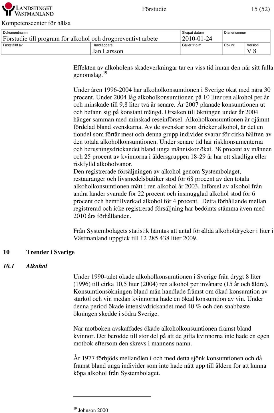 År 2007 planade konsumtionen ut och befann sig på konstant mängd. Orsaken till ökningen under år 2004 hänger samman med minskad reseinförsel. Alkoholkonsumtionen är ojämnt fördelad bland svenskarna.