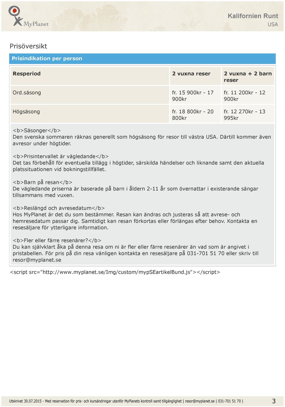 <b>prisintervallet är vägledande</b> Det tas förbehåll för eventuella tillägg i högtider, särskilda händelser och liknande samt den aktuella platssituationen vid bokningstillfället.