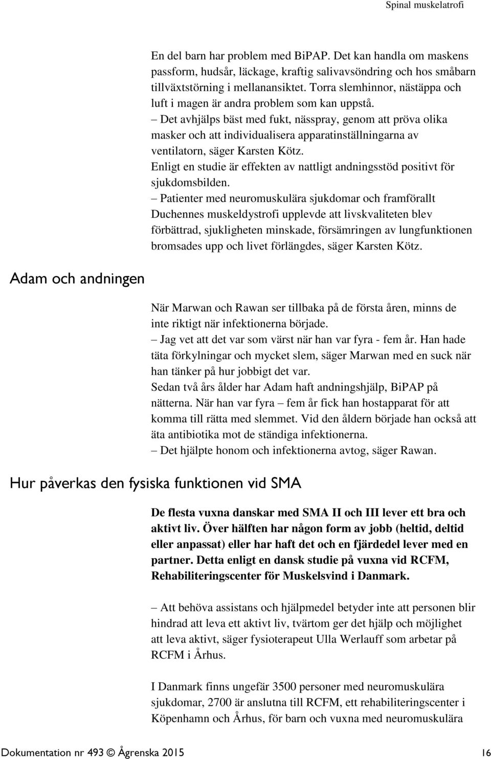 Det avhjälps bäst med fukt, nässpray, genom att pröva olika masker och att individualisera apparatinställningarna av ventilatorn, säger Karsten Kötz.