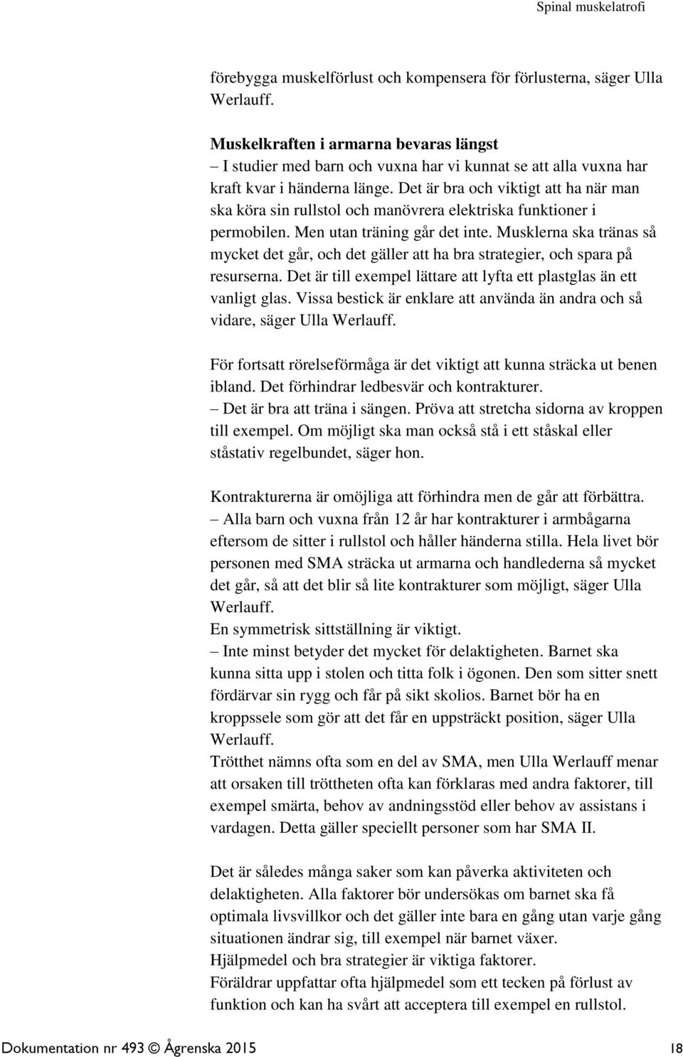 Det är bra och viktigt att ha när man ska köra sin rullstol och manövrera elektriska funktioner i permobilen. Men utan träning går det inte.